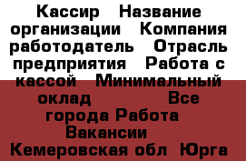 Кассир › Название организации ­ Компания-работодатель › Отрасль предприятия ­ Работа с кассой › Минимальный оклад ­ 14 000 - Все города Работа » Вакансии   . Кемеровская обл.,Юрга г.